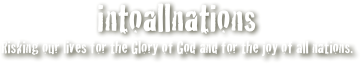 intoallnations
Risking our lives for the Glory of God and for the joy of all nations.
